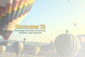 Romans 12 on Presenting Your Body as Worship and Freedom
